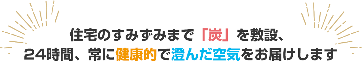 毎日の生活環境における空気にもこだわりたい　アルファホームの炭の家はそのようなお悩みを解決